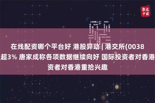 在线配资哪个平台好 港股异动 | 港交所(00388)午后涨超3% 唐家成称各项数据继续向好 国际投资者对香港重拾兴趣