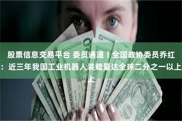 股票信息交易平台 委员通道丨全国政协委员乔红：近三年我国工业机器人装载量达全球二分之一以上