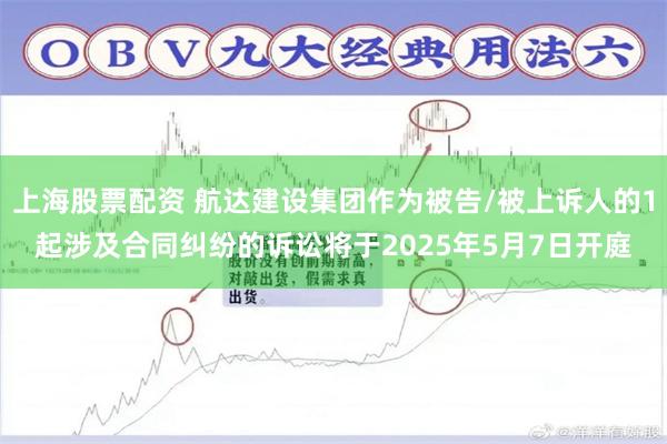 上海股票配资 航达建设集团作为被告/被上诉人的1起涉及合同纠纷的诉讼将于2025年5月7日开庭