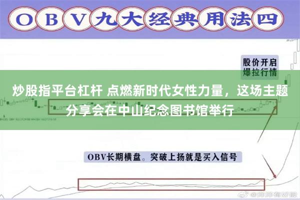 炒股指平台杠杆 点燃新时代女性力量，这场主题分享会在中山纪念图书馆举行