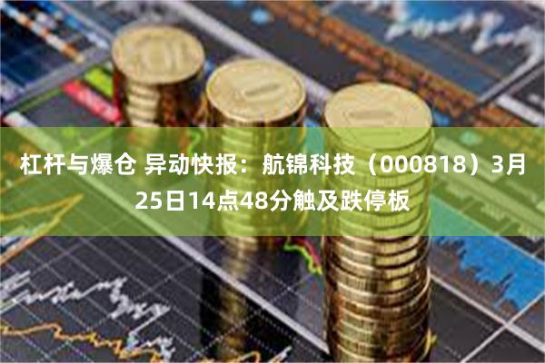 杠杆与爆仓 异动快报：航锦科技（000818）3月25日14点48分触及跌停板