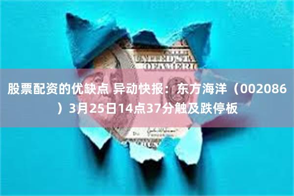 股票配资的优缺点 异动快报：东方海洋（002086）3月25日14点37分触及跌停板