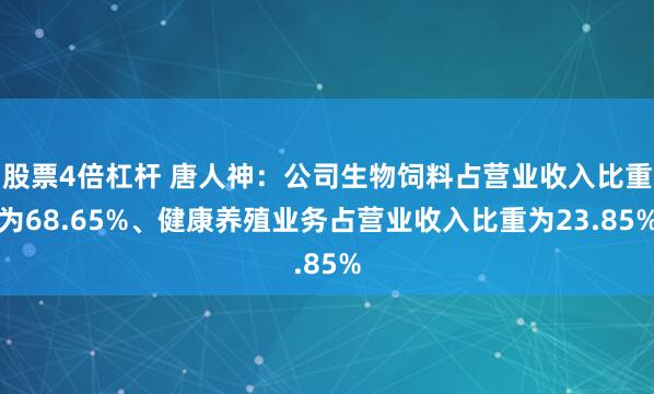 股票4倍杠杆 唐人神：公司生物饲料占营业收入比重为68.65%、健康养殖业务占营业收入比重为23.85%