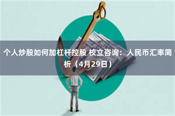 个人炒股如何加杠杆控股 校立咨询：人民币汇率简析（4月29日）