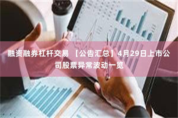 融资融券杠杆交易 【公告汇总】4月29日上市公司股票异常波动一览