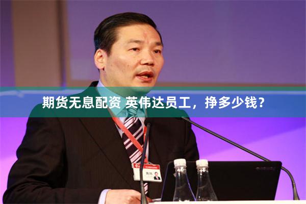 期货无息配资 英伟达员工，挣多少钱？