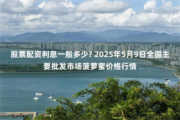 股票配资利息一般多少? 2025年5月9日全国主要批发市场菠萝蜜价格行情