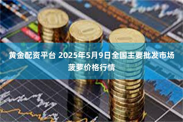 黄金配资平台 2025年5月9日全国主要批发市场菠萝价格行情