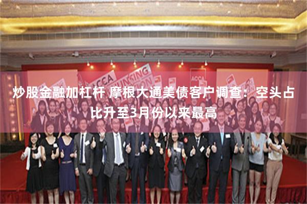 炒股金融加杠杆 摩根大通美债客户调查：空头占比升至3月份以来最高