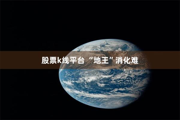 股票k线平台 “地王”消化难