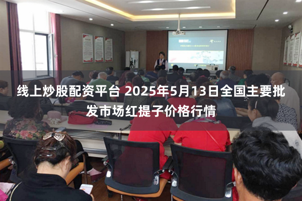 线上炒股配资平台 2025年5月13日全国主要批发市场红提子价格行情