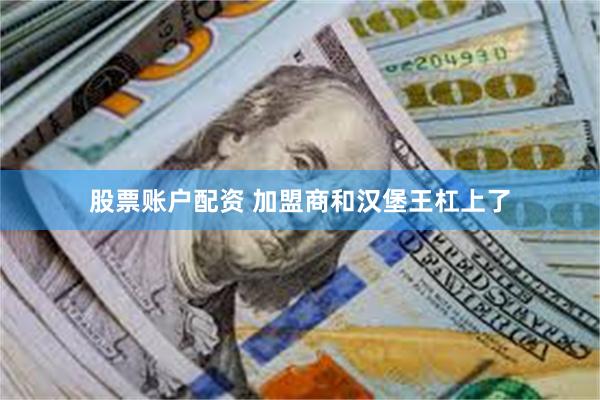 股票账户配资 加盟商和汉堡王杠上了