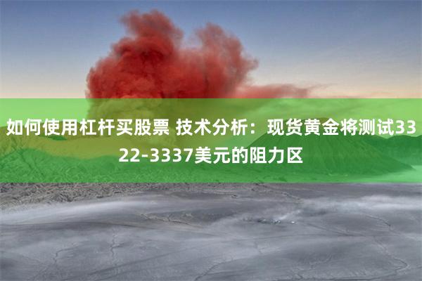 如何使用杠杆买股票 技术分析：现货黄金将测试3322-3337美元的阻力区