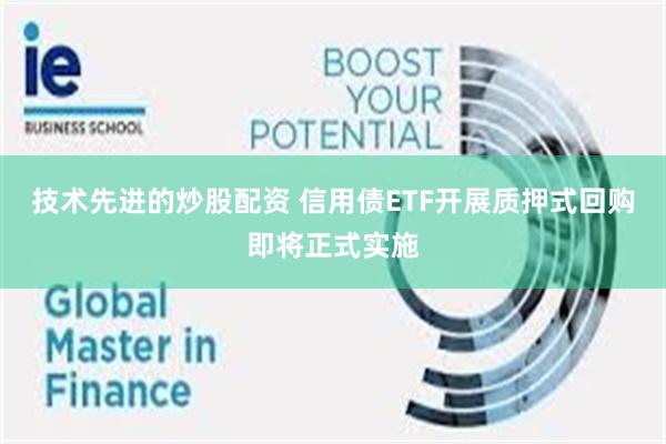 技术先进的炒股配资 信用债ETF开展质押式回购即将正式实施