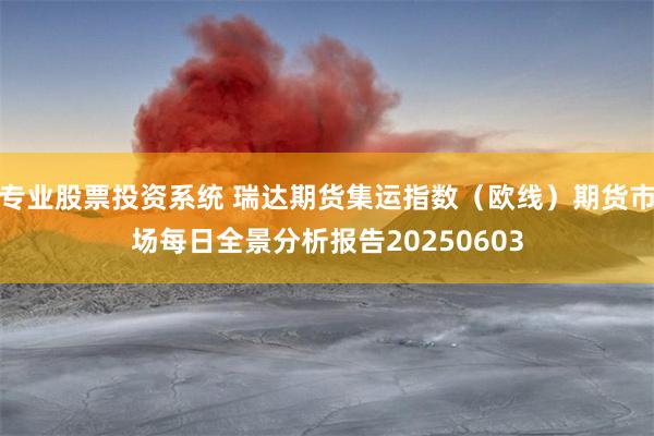专业股票投资系统 瑞达期货集运指数（欧线）期货市场每日全景分析报告20250603