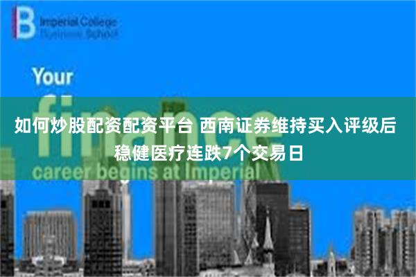 如何炒股配资配资平台 西南证券维持买入评级后 稳健医疗连跌7个交易日