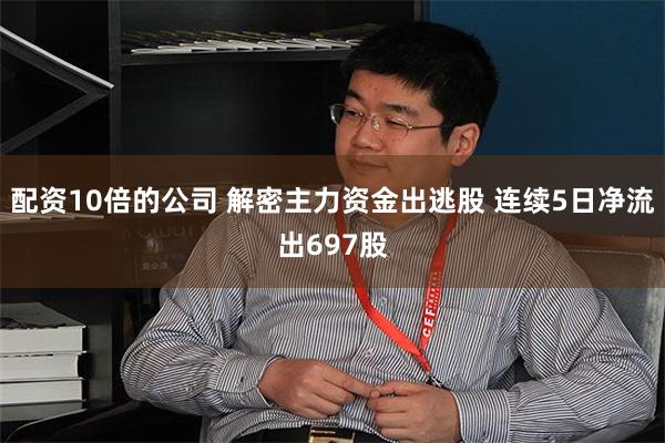 配资10倍的公司 解密主力资金出逃股 连续5日净流出697股
