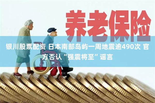 银川股票配资 日本南部岛屿一周地震逾490次 官方否认“强震将至”谣言