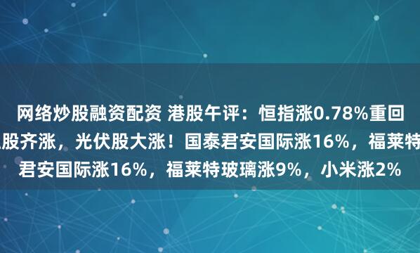 网络炒股融资配资 港股午评：恒指涨0.78%重回24000点，科技、金融股齐涨，光伏股大涨！国泰君安国际涨16%，福莱特玻璃涨9%，小米涨2%