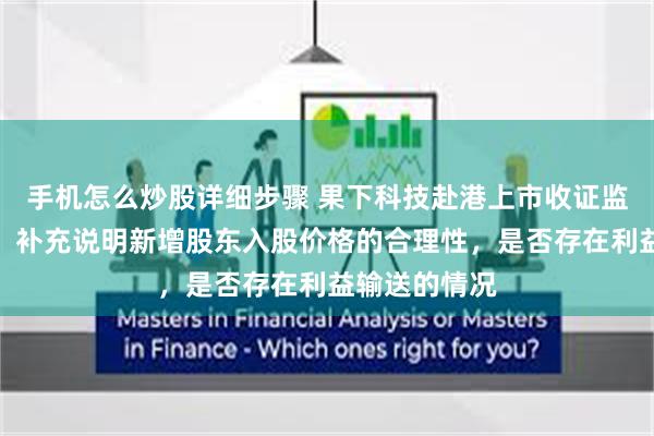 手机怎么炒股详细步骤 果下科技赴港上市收证监会反馈意见：补充说明新增股东入股价格的合理性，是否存在利益输送的情况