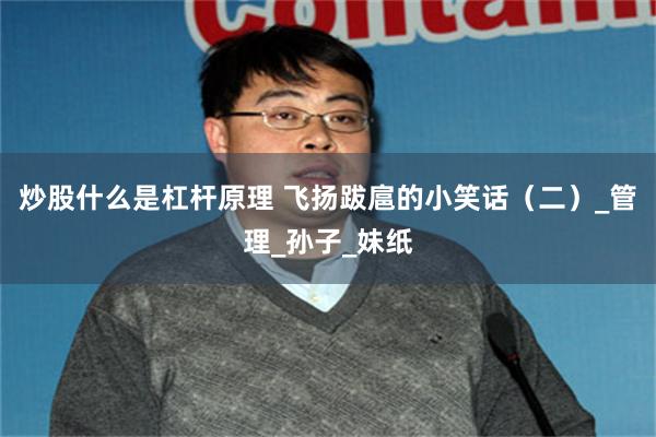 炒股什么是杠杆原理 飞扬跋扈的小笑话（二）_管理_孙子_妹纸