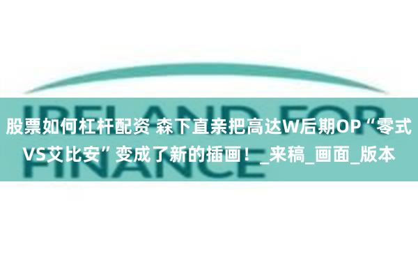 股票如何杠杆配资 森下直亲把高达W后期OP“零式VS艾比安”变成了新的插画！_来稿_画面_版本