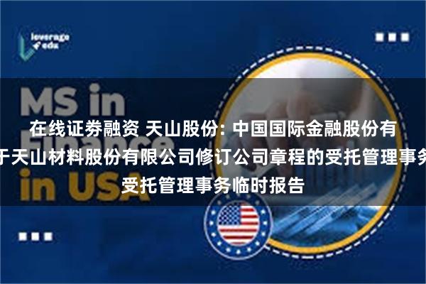 在线证劵融资 天山股份: 中国国际金融股份有限公司关于天山材料股份有限公司修订公司章程的受托管理事务临时报告