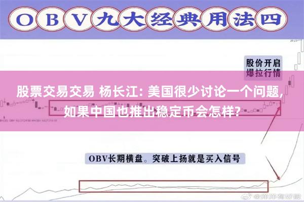 股票交易交易 杨长江: 美国很少讨论一个问题, 如果中国也推出稳定币会怎样?
