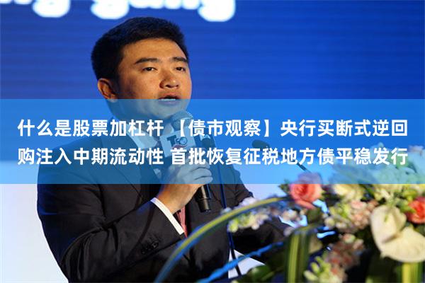 什么是股票加杠杆 【债市观察】央行买断式逆回购注入中期流动性 首批恢复征税地方债平稳发行