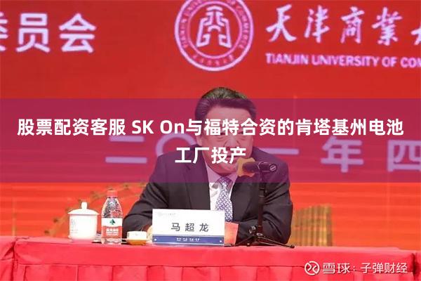股票配资客服 SK On与福特合资的肯塔基州电池工厂投产