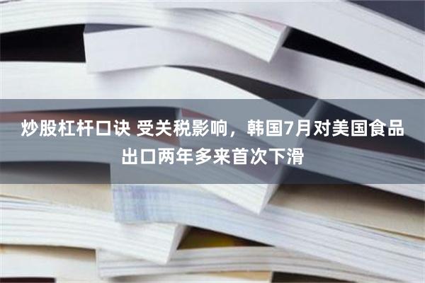 炒股杠杆口诀 受关税影响，韩国7月对美国食品出口两年多来首次下滑