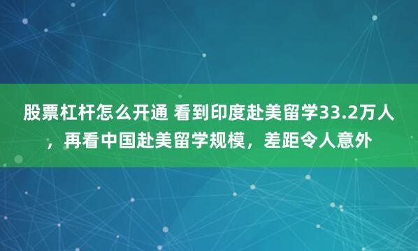 股票杠杆怎么开通 看到印度赴美留学33.2万人，再看中国赴美留学规模，差距令人意外