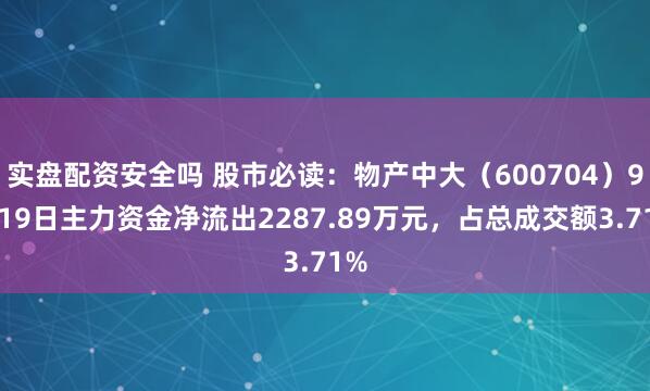 实盘配资安全吗 股市必读：物产中大（600704）9月19日主力资金净流出2287.89万元，占总成交额3.71%