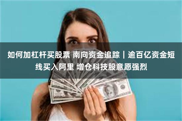 如何加杠杆买股票 南向资金追踪|逾百亿资金短线买入阿里 增仓科技股意愿强烈