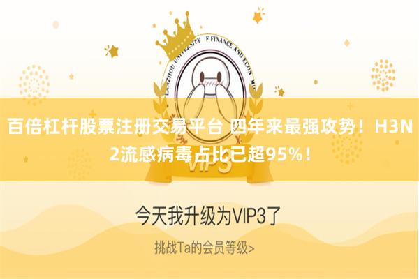 百倍杠杆股票注册交易平台 四年来最强攻势!H3N2流感病毒占比已超95%!