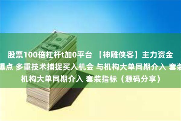 股票100倍杠杆t加0平台 【神雕侠客】主力资金优选 上升通道 起爆点 多重技术捕捉买入机会 与机构大单同期介入 套装指标（源码分享）