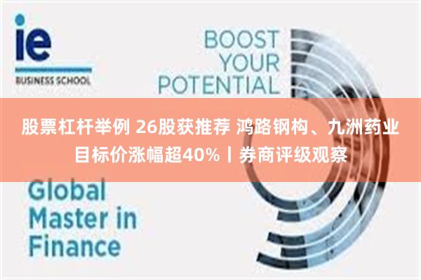 股票杠杆举例 26股获推荐 鸿路钢构、九洲药业目标价涨幅超40%丨券商评级观察