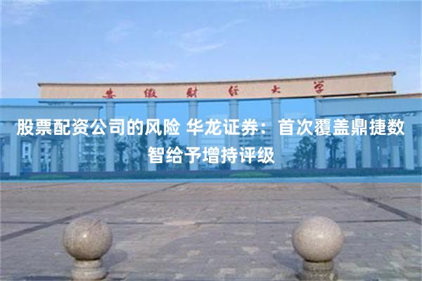 股票配资公司的风险 华龙证券：首次覆盖鼎捷数智给予增持评级