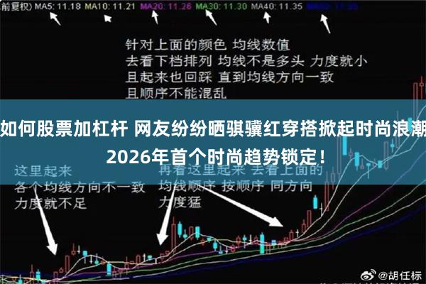 如何股票加杠杆 网友纷纷晒骐骥红穿搭掀起时尚浪潮 2026年首个时尚趋势锁定！