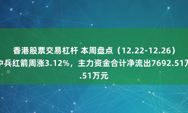 香港股票交易杠杆 本周盘点（12.22-12.26）：中兵红箭周涨3.12%，主力资金合计净流出7692.51万元